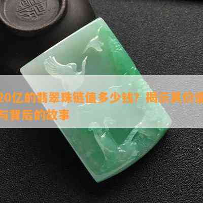 20亿的翡翠珠链值多少钱？揭示其价值与背后的故事