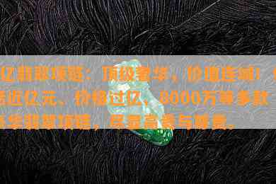 2亿翡翠项链：顶级奢华，价值连城！包括近亿元、价格过亿、8000万等多款豪华翡翠项链，尽显高贵与尊贵。