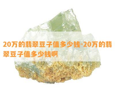 20万的翡翠豆子值多少钱-20万的翡翠豆子值多少钱啊