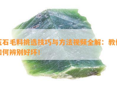 玉石毛料挑选技巧与方法视频全解：教你如何辨别好坏！