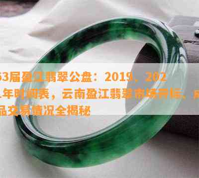 63届盈江翡翠公盘：2019、2021年时间表，云南盈江翡翠市场开标、成品交易情况全揭秘