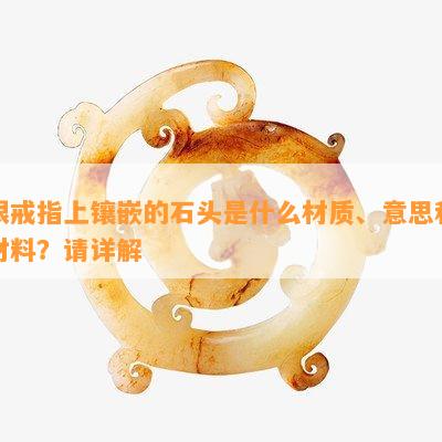 银戒指上镶嵌的石头是什么材质、意思和材料？请详解