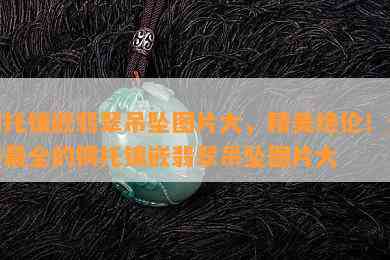 铜托镶嵌翡翠吊坠图片大，精美绝伦！全网最全的铜托镶嵌翡翠吊坠图片大