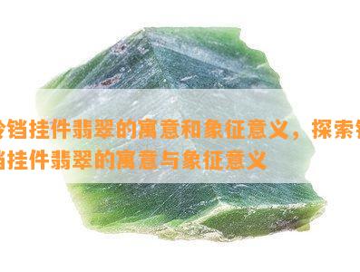 铃铛挂件翡翠的寓意和象征意义，探索铃铛挂件翡翠的寓意与象征意义