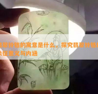 翡翠铃铛的寓意是什么，探究翡翠铃铛的象征意义与内涵