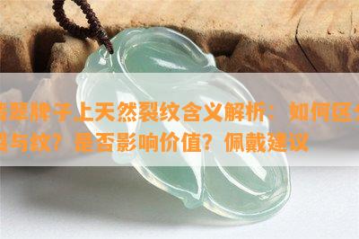 翡翠牌子上天然裂纹含义解析：如何区分裂与纹？是否影响价值？佩戴建议