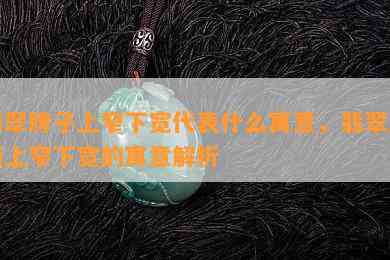 翡翠牌子上窄下宽代表什么寓意，翡翠牌面上窄下宽的寓意解析