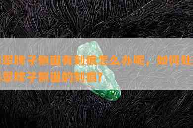 翡翠牌子侧面有刻痕怎么办呢，如何处理翡翠牌子侧面的刻痕？