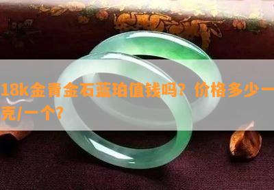 18k金青金石蓝珀值钱吗？价格多少一克/一个？