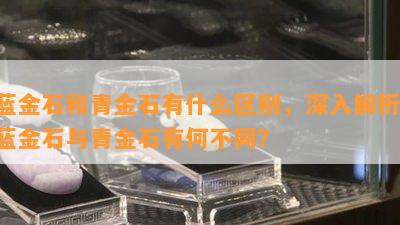 蓝金石和青金石有什么区别，深入解析：蓝金石与青金石有何不同？