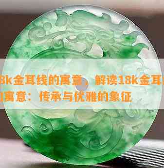 18k金耳线的寓意，解读18k金耳线的寓意：传承与优雅的象征