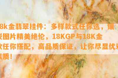 18k金翡翠挂件：多样款式任你选，镶嵌图片精美绝伦，18KGP与18K金款任你搭配，高品质保证，让你尽显优雅气质！