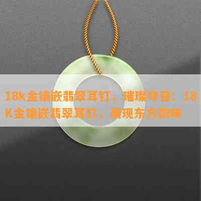 18k金镶嵌翡翠耳钉，璀璨夺目：18K金镶嵌翡翠耳钉，展现东方韵味