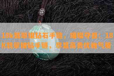 18k翡翠镶钻石手链，璀璨夺目：18K翡翠镶钻手链，尽显高贵优雅气质