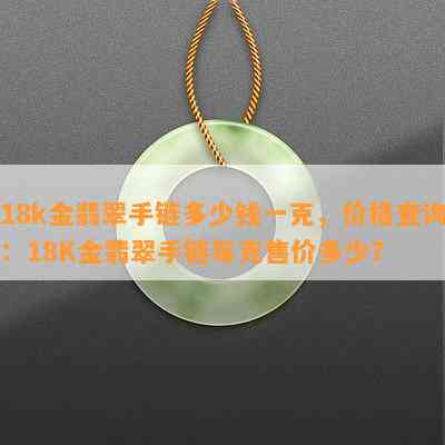 18k金翡翠手链多少钱一克，价格查询：18K金翡翠手链每克售价多少？