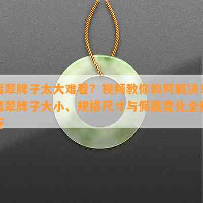 翡翠牌子太大难看？视频教你如何解决！翡翠牌子大小、规格尺寸与佩戴变化全解析