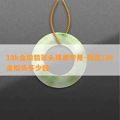 18k金扣翡翠头珠串专用-翡翠18k金扣头多少钱