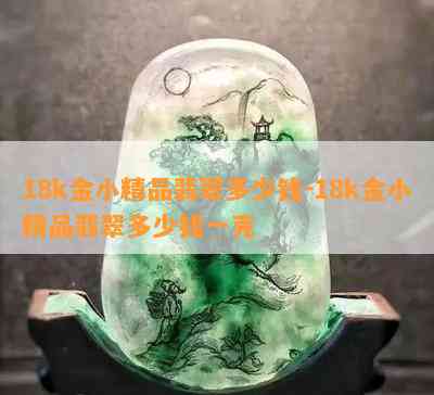 18k金小精品翡翠多少钱-18k金小精品翡翠多少钱一克