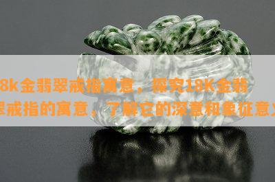 18k金翡翠戒指寓意，探究18K金翡翠戒指的寓意，了解它的深意和象征意义