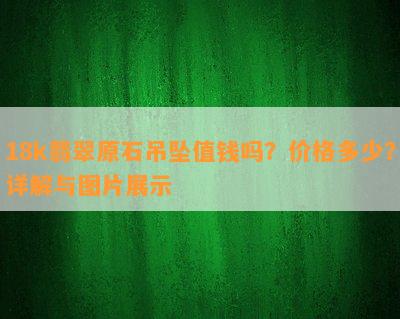 18k翡翠原石吊坠值钱吗？价格多少？详解与图片展示