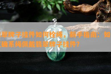 翡翠牌子挂件如何栓绳，新手指南：如何正确系绳佩戴翡翠牌子挂件？