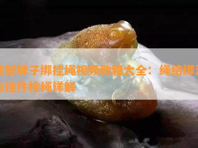 翡翠牌子绑挂绳视频教程大全：绳结绑法与挂件栓绳详解