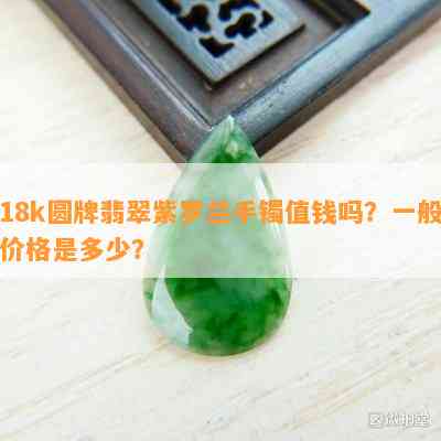 18k圆牌翡翠紫罗兰手镯值钱吗？一般价格是多少？