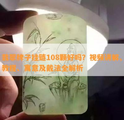 翡翠牌子挂链108颗好吗？视频讲解、教程、寓意及戴法全解析