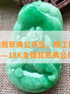 18k金镶翡翠佛公吊坠，精工镶嵌，优雅尊贵——18K金镶翡翠佛公吊坠