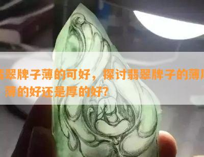 翡翠牌子薄的可好，探讨翡翠牌子的薄厚：薄的好还是厚的好？