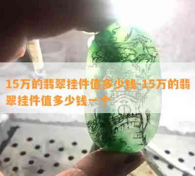 15万的翡翠挂件值多少钱-15万的翡翠挂件值多少钱一个