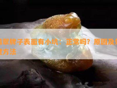 翡翠牌子表面有小坑：正常吗？原因及处理方法