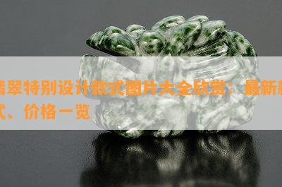 翡翠特别设计款式图片大全欣赏：最新款式、价格一览