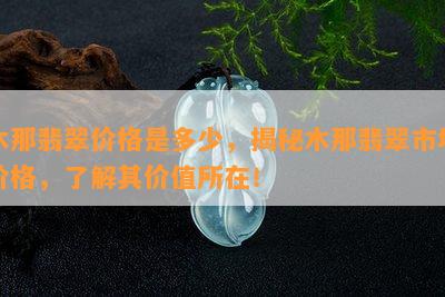 木那翡翠价格是多少，揭秘木那翡翠市场价格，了解其价值所在！