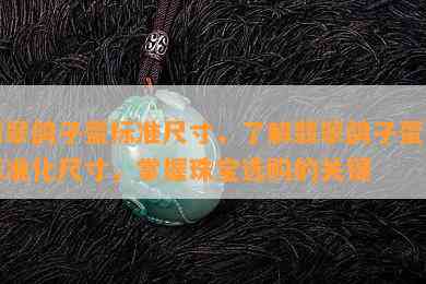 翡翠鸽子蛋标准尺寸，了解翡翠鸽子蛋的标准化尺寸，掌握珠宝选购的关键