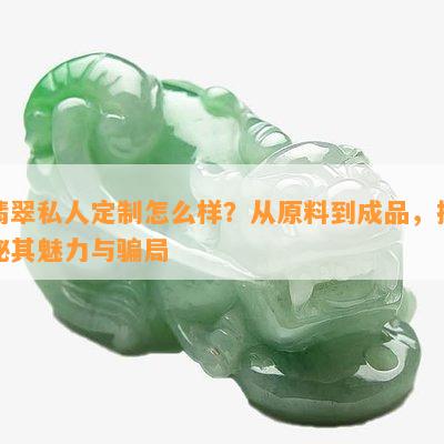 翡翠私人定制怎么样？从原料到成品，揭秘其魅力与骗局