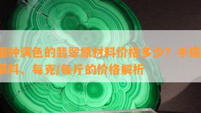 糯种满色的翡翠原材料价格多少？手镯、原料、每克/每斤的价格解析