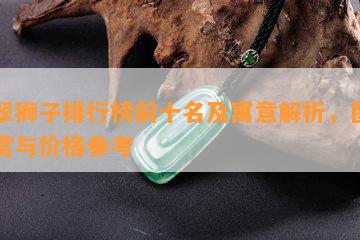 翡翠狮子排行榜前十名及寓意解析，图片欣赏与价格参考