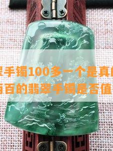 直播翡翠手镯100多一个是真的吗？直播间一两百的翡翠手镯是否值得购买？