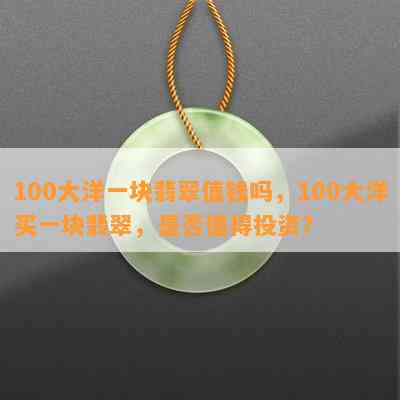 100大洋一块翡翠值钱吗，100大洋买一块翡翠，是否值得投资？