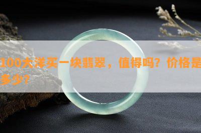 100大洋买一块翡翠，值得吗？价格是多少？