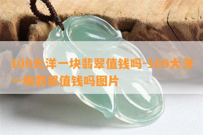 100大洋一块翡翠值钱吗-100大洋一块翡翠值钱吗图片