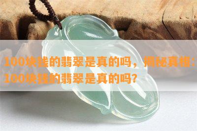 100块钱的翡翠是真的吗，揭秘真相：100块钱的翡翠是真的吗？