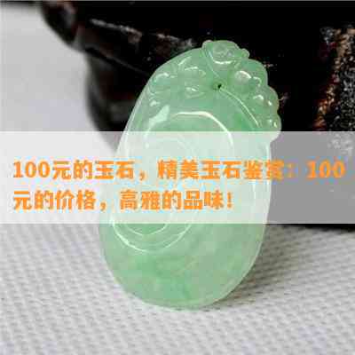 100元的玉石，精美玉石鉴赏：100元的价格，高雅的品味！