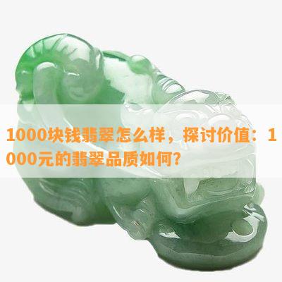 1000块钱翡翠怎么样，探讨价值：1000元的翡翠品质如何？