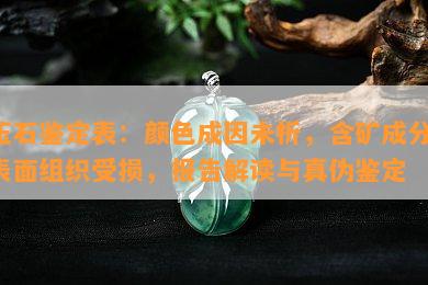 玉石鉴定表：颜色成因未析，含矿成分；表面组织受损，报告解读与真伪鉴定