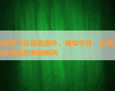 金镶玉吊坠佩戴图片，璀璨夺目：金镶玉吊坠佩戴的美丽瞬间