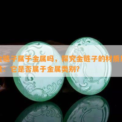 金链子属于金属吗，探究金链子的材质属性：它是否属于金属类别？