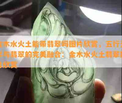 金木水火土能带翡翠吗图片欣赏，五行元素与翡翠的完美融合：金木水火土翡翠图片欣赏