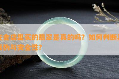 在金店里买的翡翠是真的吗？如何判断其真伪与安全性？